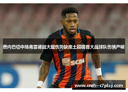 费内巴切中场弗雷德因大腿伤势缺席土超榜首大战球队伤情严峻 费内巴切中场弗雷德因大腿伤势缺席土超榜首大战球队伤情严峻