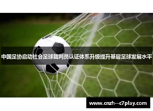 中国足协启动社会足球裁判员认证体系升级提升基层足球发展水平