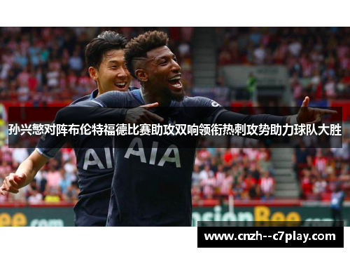 孙兴慜对阵布伦特福德比赛助攻双响领衔热刺攻势助力球队大胜