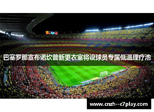 巴塞罗那宣布诺坎普新更衣室将设球员专属低温理疗池