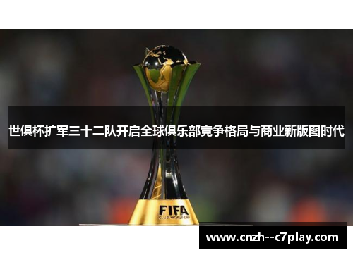 世俱杯扩军三十二队开启全球俱乐部竞争格局与商业新版图时代 世俱杯扩军三十二队开启全球俱乐部竞争格局与商业新版图时代