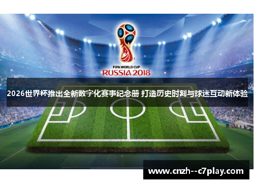2026世界杯推出全新数字化赛事纪念册 打造历史时刻与球迷互动新体验 2026世界杯推出全新数字化赛事纪念册 打造历史时刻与球迷互动新体验