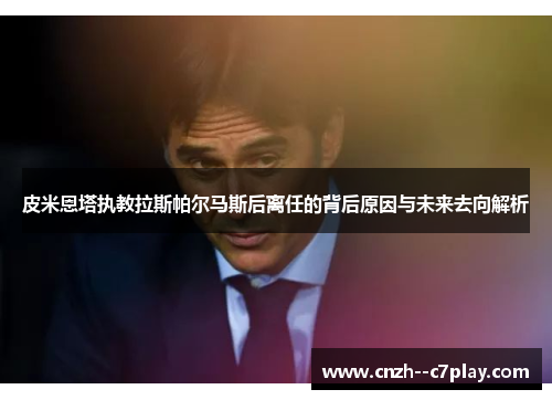 皮米恩塔执教拉斯帕尔马斯后离任的背后原因与未来去向解析