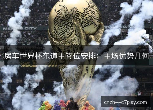房车世界杯东道主签位安排：主场优势几何