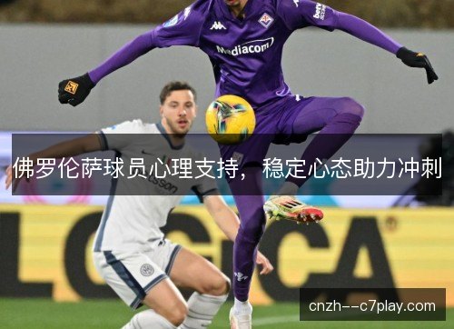 佛罗伦萨球员心理支持,稳定心态助力冲刺 佛罗伦萨球员心理支持,稳定心态助力冲刺
