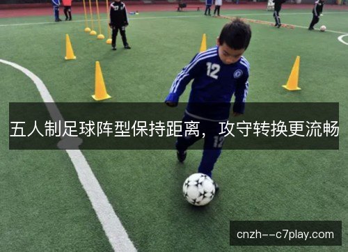 五人制足球阵型保持距离，攻守转换更流畅